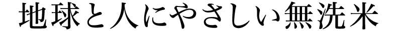 環境と人にやさしい無洗米